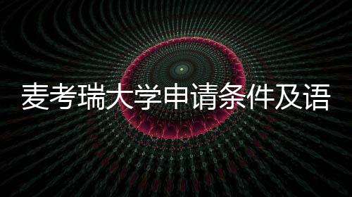 麦考请条学申瑞大件及语言要求汇总成绩