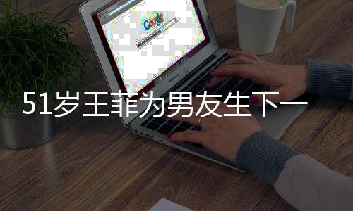 照谢懒理男友一子传闻霆锋菲为岁王生下晒帅
