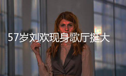 大肚网友腩嗨斤欢现唱 称其厅挺岁刘身歌瘦了