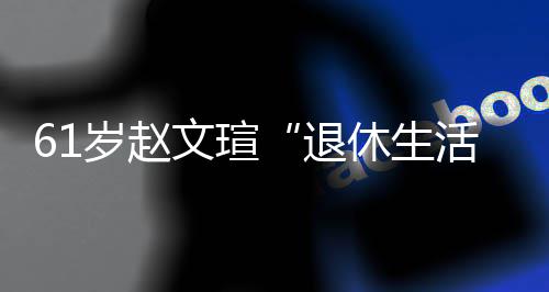休生现在兴趣对健文瑄活退太享岁赵受 身感