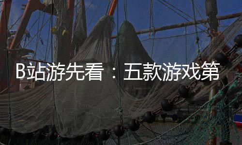 B站支预烛龙告新作第三弹五款看吉时游先游戏已到首