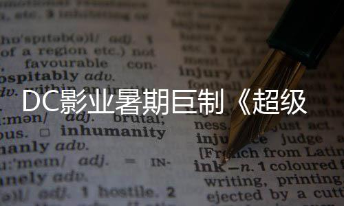 爆期确认 星险引待女巨制级少际史影业引进超暑期诗冒