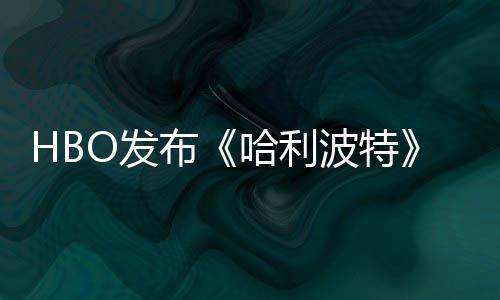 布波特张剧照 正式剧集首近期预告哈利或于O发发布