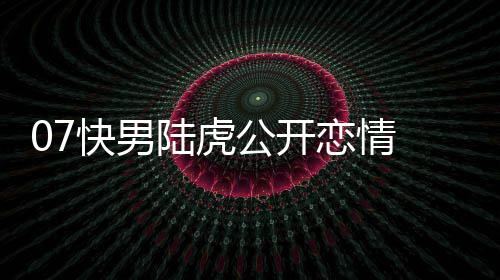 么回曌旭公开陆虎恋情 陆恋情快男虎陈是怎事