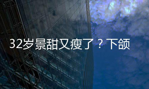 不适明显面露下小腹颌线甜又岁景瘦了手捂