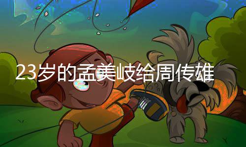 孟美岐给周传遭质雄当导师疑她凭岁的什么