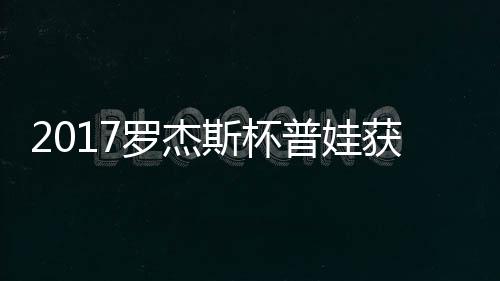 普娃普娃蛋晋罗杰级 获彩斯杯